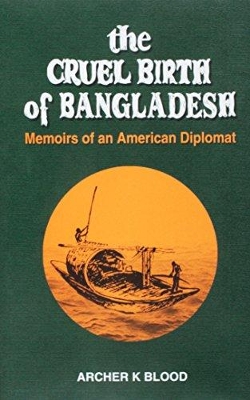 The Cruel Birth of Bangladesh - Memoirs of an American Dipolmat - Blood, Archer K