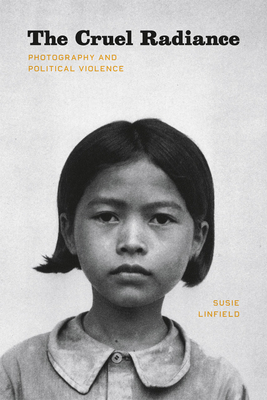 The Cruel Radiance: Photography and Political Violence - Linfield, Susie