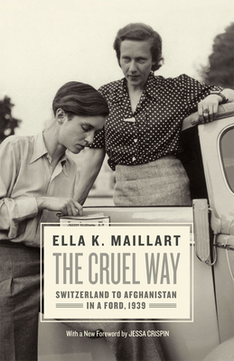 The Cruel Way: Switzerland to Afghanistan in a Ford, 1939 - Maillart, Ella K, and Crispin, Jessa (Foreword by)