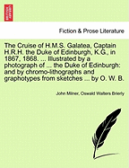 The Cruise of H.M.S. Galatea, Captain H.R.H. the Duke of Edinburgh, K.G., in 1867, 1868. ... Illustrated by a Photograph of ... the Duke of Edinburgh: And by Chromo-Lithographs and Graphotypes from Sketches ... by O. W. B. - Scholar's Choice Edition