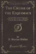 The Cruise of the Esquimaux: Steam Whaler, to Davis Straits and Baffin Bay, April-October, 1899, Notes from the Diary of a Barclay Walker (Classic Reprint)