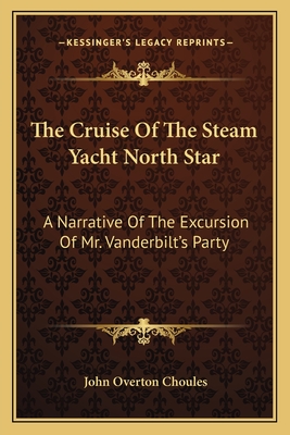 The Cruise Of The Steam Yacht North Star: A Narrative Of The Excursion Of Mr. Vanderbilt's Party - Choules, John Overton