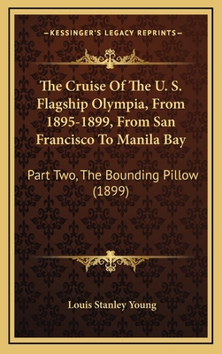 The Cruise of the U. S. Flagship Olympia, from 1895-1899, from San Francisco to Manila Bay: Part Two, the Bounding Pillow (1899) - Young, Louis Stanley