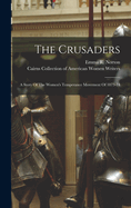 The Crusaders: A Story Of The Women's Temperance Movement Of 1873-74