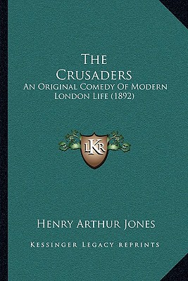 The Crusaders: An Original Comedy Of Modern London Life (1892) - Jones, Henry Arthur