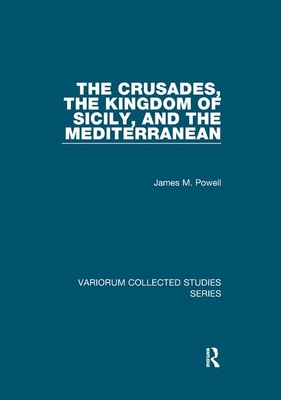 The Crusades, The Kingdom of Sicily, and the Mediterranean - Powell, James M