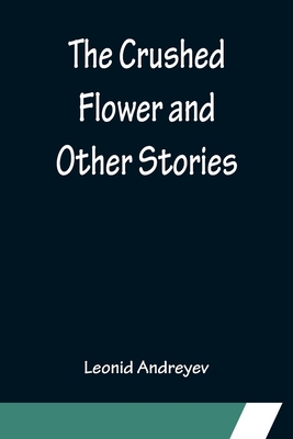 The Crushed Flower and Other Stories - Andreyev, Leonid