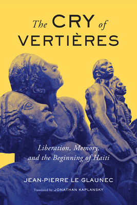 The Cry of Vertires: Liberation, Memory, and the Beginning of Haiti Volume 5 - Le Glaunec, Jean-Pierre, and Kaplansky, Jonathan (Translated by)