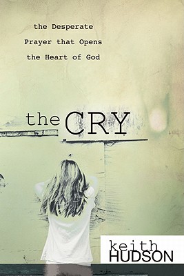 The Cry: The Desperate Prayer That Opens the Heart of God - Hudson, Keith