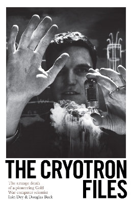 The Cryotron Files: The strange death of a pioneering Cold War computer scientist - Buck, Douglas, and Dey, Iain