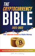 The Cryptocurrency Bible 2021-2022: Ultimate Guide to Make Money; Maximize Crypto Profits with Investment Tips & Trading Strategies (Bitcoin, Ethereum, Ripple, Cardano, Chainlink, Dogecoin & Altcoins)