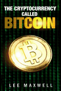 The Cryptocurrency Called Bitcoin: 2017 Beginner's Guide to Bitcoin