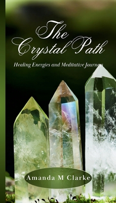 The Crystal Path: Healing Energies and Meditative Journeys - Clarke, Amanda M