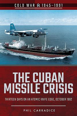 The Cuban Missile Crisis: Thirteen Days on an Atomic Knife Edge, October 1962 - Carradice, Phil