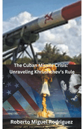 The Cuban Missile Crisis: Unraveling Khrushchev's Rule