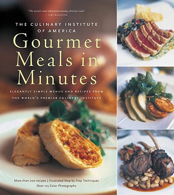 The Culinary Institute of America's Gourmet Meals in Minutes: Elegantly Simple Menus and Recipes from the World's Premier Culinary Institute - Culinary Institute of America