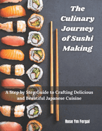 The Culinary Journey of Sushi Making: A Step by Step Guide to Crafting Delicious and Beautiful Japanese Cuisine