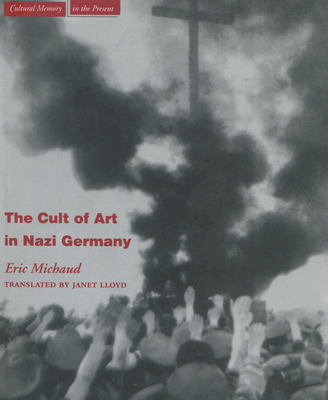 The Cult of Art in Nazi Germany - Michaud, Eric, and Lloyd, Janet (Translated by)