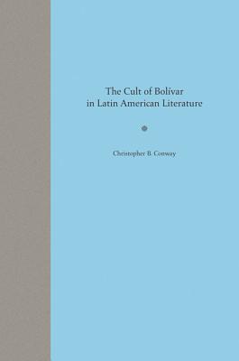 The Cult of Bolvar in Latin American Literature - Conway, Christopher B