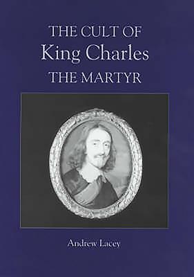 The Cult of King Charles the Martyr - Lacey, Andrew, Ba, Ma, PhD