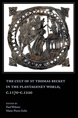 The Cult of St Thomas Becket in the Plantagenet World, C.1170-C.1220 - Gelin, Marie-Pierre (Contributions by), and Webster, Paul (Editor), and Duggan, Anne J (Contributions by)