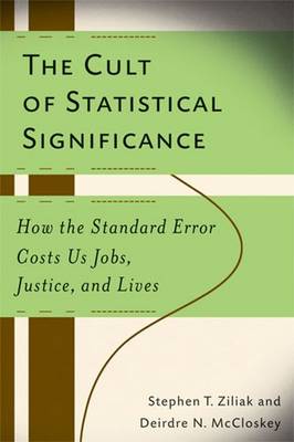 The Cult of Statistical Significance: How the Standard Error Costs Us Jobs, Justice, and Lives - McCloskey, Deirdre Nansen, and Ziliak, Steve
