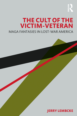 The Cult of the Victim-Veteran: MAGA Fantasies in Lost-war America - Lembcke, Jerry
