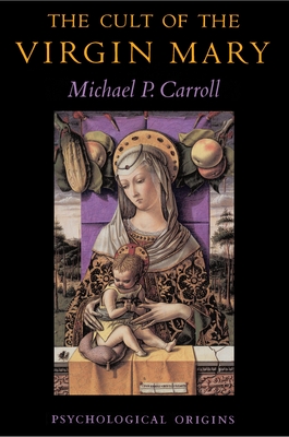 The Cult of the Virgin Mary: Psychological Origins - Carroll, Michael P