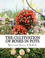 The Cultivation of Roses in Pots: Or; Growing Roses in Containers