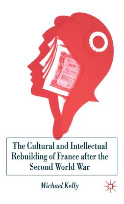 The Cultural and Intellectual Rebuilding of France After the Second World War - Kelly, M