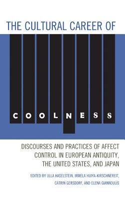 The Cultural Career of Coolness: Discourses and Practices of Affect Control in European Antiquity, the United States, and Japan - Haselstein, Ulla (Editor), and Hijiya-Kirschnereit, Irmela (Editor), and Gersdorf, Catrin (Editor)