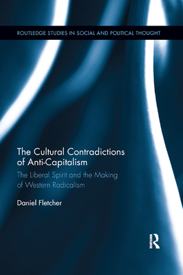 The Cultural Contradictions of Anti-Capitalism: The Liberal Spirit and the Making of Western Radicalism - Fletcher, Daniel