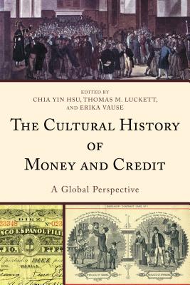 The Cultural History of Money and Credit: A Global Perspective - Hsu, Chia Yin (Editor), and Luckett, Thomas M. (Editor), and Vause, Erika (Editor)