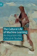 The Cultural Life of Machine Learning: An Incursion into Critical AI Studies