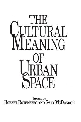 The Cultural Meaning of Urban Space - McDonogh, Gary, and Rotenberg, Robert