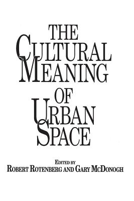 The Cultural Meaning of Urban Space - Rotenberg, Robert Louis, and McDonogh, Gary Wray