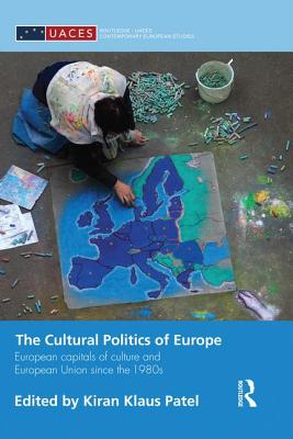 The Cultural Politics of Europe: European Capitals of Culture and European Union since the 1980s - Patel, Kiran Klaus (Editor)