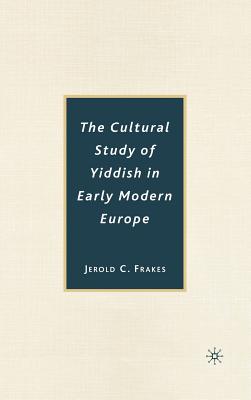 The Cultural Study of Yiddish in Early Modern Europe - Frakes, J