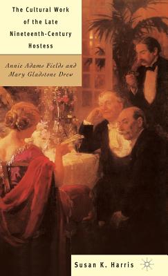 The Cultural Work of the Late Nineteenth-Century Hostess: Annie Adams Fields and Mary Gladstone Drew - Harris, S