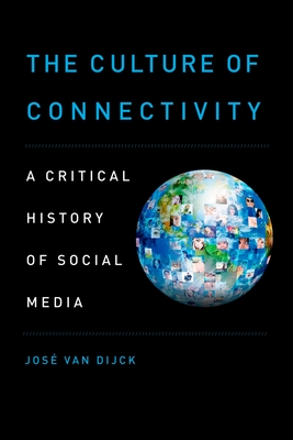 The Culture of Connectivity: A Critical History of Social Media - Van Dijck, Jose