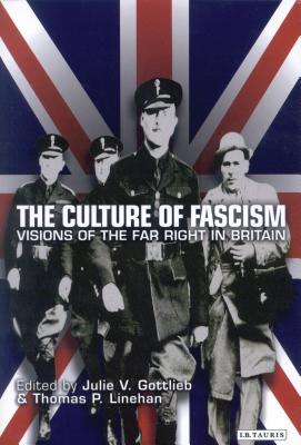 The Culture of Fascism: Visions of the Far Right in Britain - Gottlieb, Julie V (Editor), and Linehan, Thomas P (Editor)