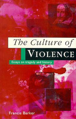 The Culture of Violence: Essays on Tragedy and History - Barker, Francis