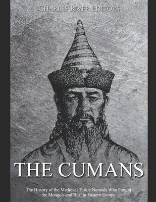 The Cumans: The History of the Medieval Turkic Nomads Who Fought the Mongols and Rus' in Eastern Europe - Charles River