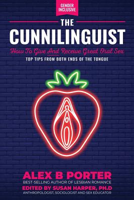 The Cunnilinguist: How To Give And Receive Great Oral Sex: Top tips from both ends of the tongue - Alex, Porter B, and Susan, Harper (Foreword by)