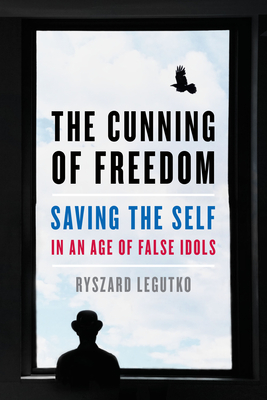 The Cunning of Freedom: Saving the Self in an Age of False Idols - Legutko, Ryszard