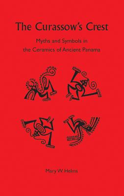 The Curassow's Crest: Myths and Symbols in the Ceramics of Ancient Panama - Helms, Mary W