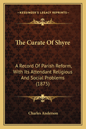 The Curate of Shyre: A Record of Parish Reform, with Its Attendant Religious and Social Problems (1875)