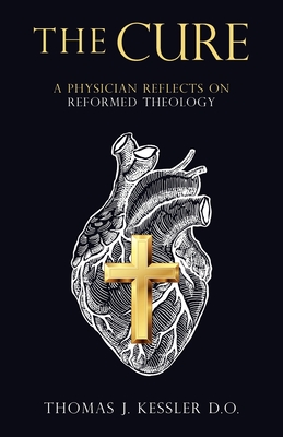 The Cure: A Physician Reflects on Reformed Theology - Kessler D O, Thomas J