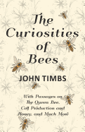 The Curiosities of Bees;With Passages on The Queen Bee, Cell Production and Honey, and Much More