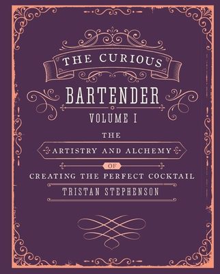 The Curious Bartender Volume 1: The Artistry and Alchemy of Creating the Perfect Cocktail - Stephenson, Tristan
